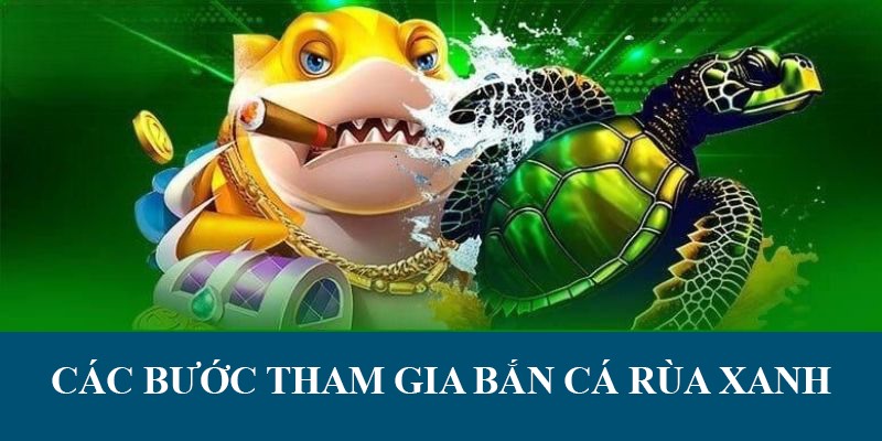 Hướng dẫn chi tiết cách thức tham gia bắn cá rùa xanh
