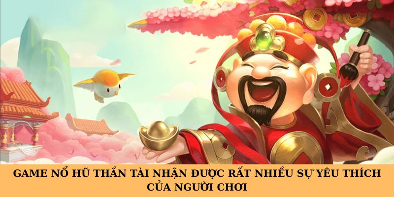 Game nổ hũ thần tài nhận được rất nhiều sự yêu thích của người chơi