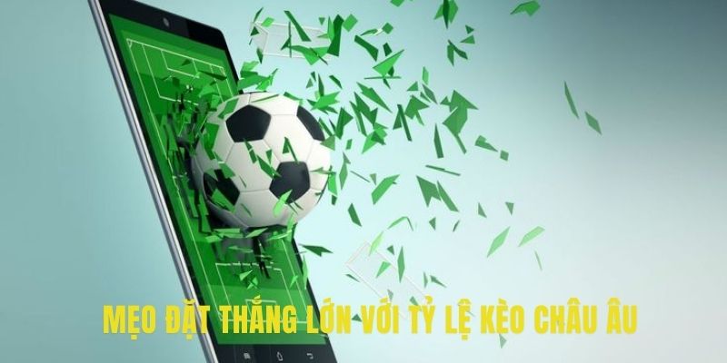 Mẹo đặt thắng lớn với tỷ lệ kèo châu Âu