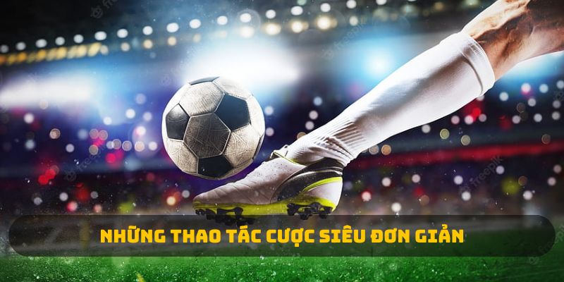 Những thao tác cược siêu đơn giản trong tài xỉu bóng đá