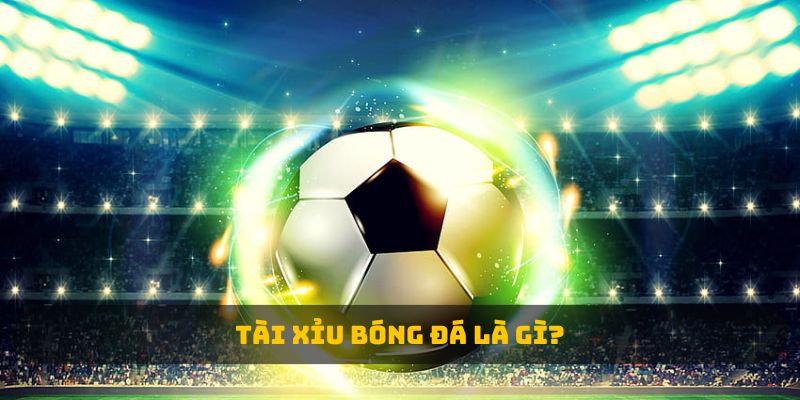 Tài xỉu bóng đá là gì? 